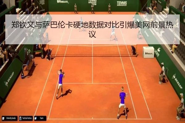 郑钦文与萨巴伦卡硬地数据对比引爆美网前景热议