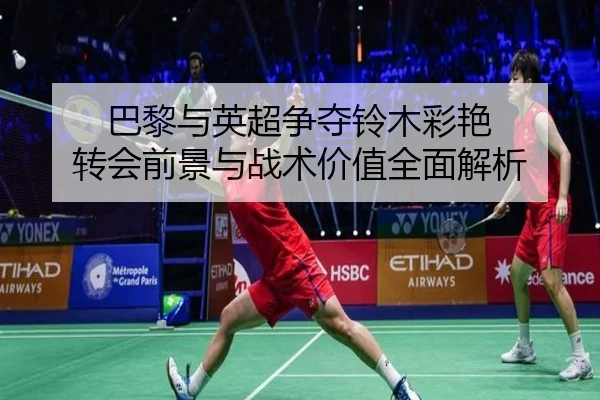 巴黎与英超争夺铃木彩艳 转会前景与战术价值全面解析
